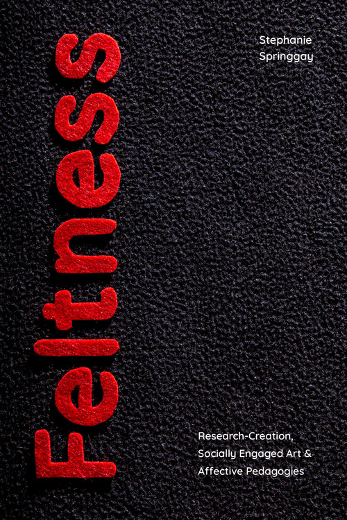 Feltness (Research-Creation, Socially Engaged Art, and Affective Pedagogies) by Stephanie Springgay, 9781478018902