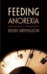 Feeding Anorexia (Gender and Power at a Treatment Center) by Helen Gremillion, 9780822331209