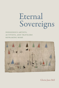 Eternal Sovereigns (Indigenous Artists, Activists, and Travelers Reframing Rome) by Gloria Jane Bell, 9781478030881