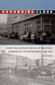 Expanding Class (Power and Everyday Politics in Industrial Communities, The Netherlands 1850-1950) by Don Kalb, 9780822320227