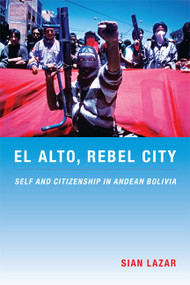 El Alto, Rebel City (Self and Citizenship in Andean Bolivia) by Sian Lazar, 9780822341543
