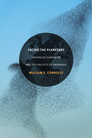 Facing the Planetary (Entangled Humanism and the Politics of Swarming) by William E. Connolly, 9780822363415