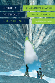 Energy without Conscience (Oil, Climate Change, and Complicity) by David McDermott Hughes, 9780822362982