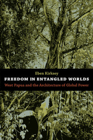 Freedom in Entangled Worlds (West Papua and the Architecture of Global Power) by Eben Kirksey, 9780822351344
