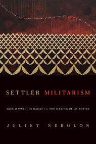 Settler Militarism (World War II in Hawai'i and the Making of US Empire) by Juliet Nebolon, 9781478031017