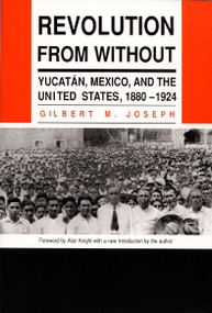 Revolution From Without (Yucatan, Mexico, and the United States, 1880-1924) by Gilbert M. Joseph, 9780822308225