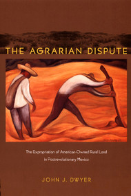 The Agrarian Dispute (The Expropriation of American-Owned Rural Land in Postrevolutionary Mexico) by John Dwyer, 9780822343097