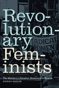 Revolutionary Feminists (The Women's Liberation Movement in Seattle) by Barbara Winslow, 9781478019916