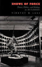Shows of Force (Power, Politics, and Ideology in Art Exhibitions) by Timothy  W. Luke, 9780822311232