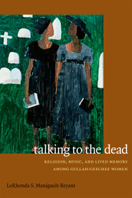 Talking to the Dead (Religion, Music, and Lived Memory among Gullah/Geechee Women) by LeRhonda S. Manigault-Bryant, 9780822356745