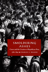 Smoldering Ashes (Cuzco and the Creation of Republican Peru, 1780-1840) by Charles F. Walker, 9780822322931