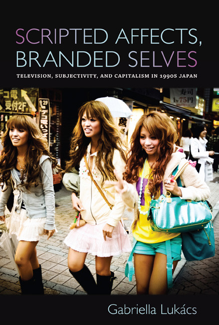 Scripted Affects, Branded Selves (Television, Subjectivity, and Capitalism in 1990s Japan) by Gabriella Lukács, 9780822348245