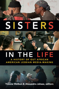 Sisters in the Life (A History of Out African American Lesbian Media-Making) by Yvonne Welbon, Alexandra Juhasz, 9780822370864