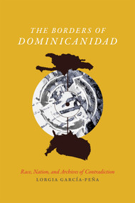 The Borders of Dominicanidad (Race, Nation, and Archives of Contradiction) by Lorgia García Peña, 9780822362623