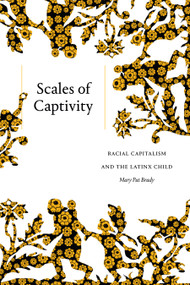 Scales of Captivity (Racial Capitalism and the Latinx Child) by Mary Pat Brady, 9781478017936