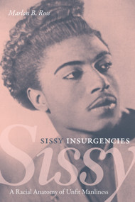Sissy Insurgencies (A Racial Anatomy of Unfit Manliness) by Marlon B. Ross, 9781478017837