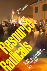 Resource Radicals (From Petro-Nationalism to Post-Extractivism in Ecuador) by Thea Riofrancos, 9781478008484