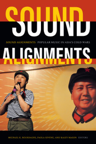 Sound Alignments (Popular Music in Asia's Cold Wars) by Michael K. Bourdaghs, Paola Iovene, Kaley Mason, 9781478011798
