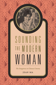 Sounding the Modern Woman (The Songstress in Chinese Cinema) by Jean Ma, 9780822358763