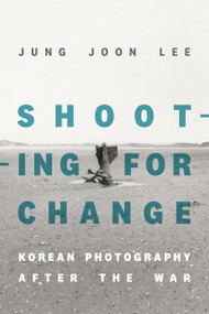 Shooting for Change (Korean Photography after the War) by Jung Joon Lee, 9781478025993