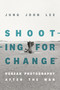 Shooting for Change (Korean Photography after the War) by Jung Joon Lee, 9781478025993