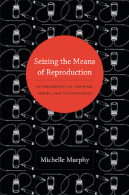 Seizing the Means of Reproduction (Entanglements of Feminism, Health, and Technoscience) by M. Murphy, 9780822353362