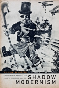 Shadow Modernism (Photography, Writing, and Space in Shanghai, 1925-1937) by William Schaefer, 9780822369196