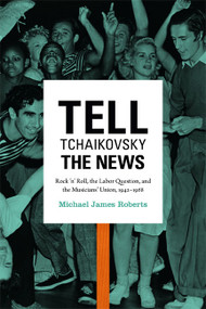 Tell Tchaikovsky the News (Rock 'n' Roll, the Labor Question, and the Musicians' Union, 1942-1968) by Michael James Roberts, 9780822354758