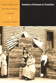 Semiotics of Peasants in Transition (Slovene Villagers and Their Ethnic Relatives in America) by Irene Portis-Winner, 9780822328414