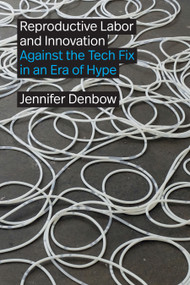 Reproductive Labor and Innovation (Against the Tech Fix in an Era of Hype) by Jennifer Denbow, 9781478030997
