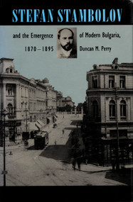 Stefan Stambolov and the Emergence of Modern Bulgaria, 1870-1895 by Duncan M. Perry, 9780822313137