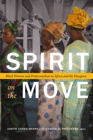 Spirit on the Move (Black Women and Pentecostalism in Africa and the Diaspora) by Judith Casselberry, Elizabeth A. Pritchard, 9781478000327