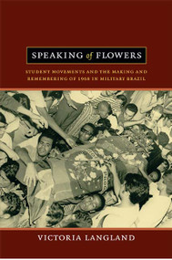Speaking of Flowers (Student Movements and the Making and Remembering of 1968 in Military Brazil) by Victoria  Langland, 9780822353126