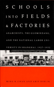 Schools into Fields and Factories (Anarchists, the Guomindang, and the National Labor University in Shanghai, 1927-1932) by Ming K. Chan, Arif Dirlik, 9780822311546