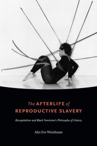 The Afterlife of Reproductive Slavery (Biocapitalism and Black Feminism's Philosophy of History) by Alys Eve Weinbaum, 9781478002840