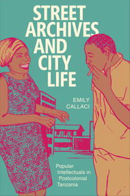 Street Archives and City Life (Popular Intellectuals in Postcolonial Tanzania) by Emily Callaci, 9780822369912
