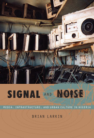 Signal and Noise (Media, Infrastructure, and Urban Culture in Nigeria) by Brian Larkin, 9780822341086
