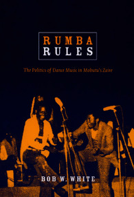 Rumba Rules (The Politics of Dance Music in Mobutu's Zaire) by Bob W. White, 9780822341123