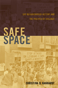 Safe Space (Gay Neighborhood History and the Politics of Violence) by Christina B. Hanhardt, 9780822354703