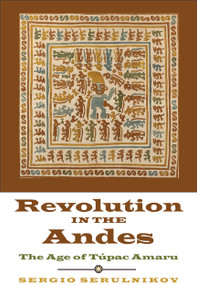 Revolution in the Andes (The Age of Túpac Amaru) by Sergio Serulnikov, David Frye, 9780822354833