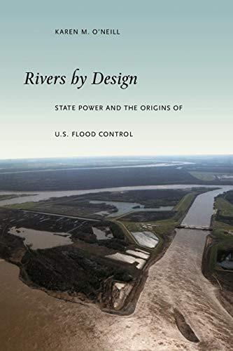 Rivers by Design (State Power and the Origins of U.S. Flood Control) by Karen M. O'Neill, 9780822337737