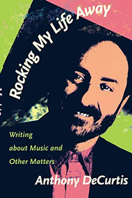 Rocking My Life Away (Writing about Music and Other Matters) by Anthony DeCurtis, 9780822324195