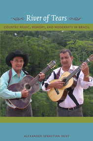 River of Tears (Country Music, Memory, and Modernity in Brazil) by Alexander Dent, 9780822345374