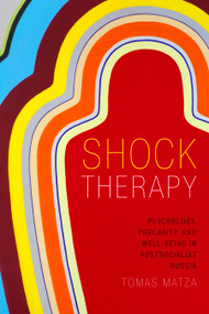 Shock Therapy (Psychology, Precarity, and Well-Being in Postsocialist Russia) by Tomas Matza, 9780822370765