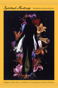 Spiritual Mestizaje (Religion, Gender, Race, and Nation in Contemporary Chicana Narrative) by Theresa Delgadillo, 9780822350460