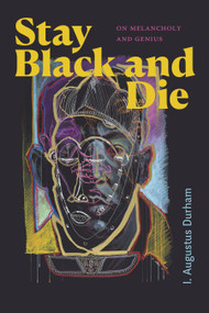 Stay Black and Die (On Melancholy and Genius) by I. Augustus Durham, 9781478025528