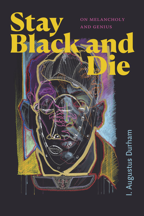 Stay Black and Die (On Melancholy and Genius) by I. Augustus Durham, 9781478025528