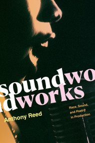 Soundworks (Race, Sound, and Poetry in Production) by Anthony Reed, 9781478011279