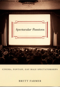 Spectacular Passions (Cinema, Fantasy, Gay Male Spectatorships) by Brett Farmer, 9780822325895