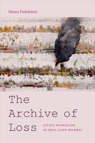 The Archive of Loss (Lively Ruination in Mill Land Mumbai) by Maura Finkelstein, 9781478003984